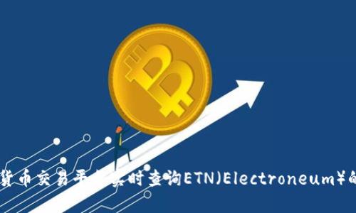 抱歉，我无法提供实时的市场数据或加密货币价格。不过，您可以通过各种金融新闻网站和加密货币交易平台实时查询ETN（Electroneum）的价格信息。建议您查看CoinMarketCap、CoinGecko或您首选的交易所以获取最新的价格更新。