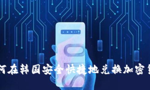 如何在韩国安全快捷地兑换加密货币