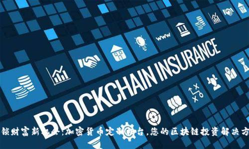 解锁财富新机会：加密货币定制柜台，您的区块链投资解决方案