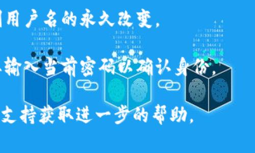 在tokenim 2.0或类似平台中，用户名的修改政策通常取决于具体的服务条款及平台的设计。一般来说，许多平台允许用户在一定条件下修改用户名，但可能会有一些限制或要求，例如：

1. **修改次数限制**：用户在一段时间内可能只能修改一次或有限次数的用户名。
   
2. **审核机制**：某些平台可能会对用户名的修改进行审核，确保新用户名符合社区规定和相应的条款。

3. **永久性问题**：部分平台可能会因用户身份验证、历史记录等原因，限制用户名的永久改变。

4. **步骤说明**：通常，可以在用户设置中找到修改用户名的选项，可能需要输入当前密码以确认身份。

为了获得最准确的信息，建议查阅tokenim 2.0的官方帮助文档或联系客服支持获取进一步的帮助。