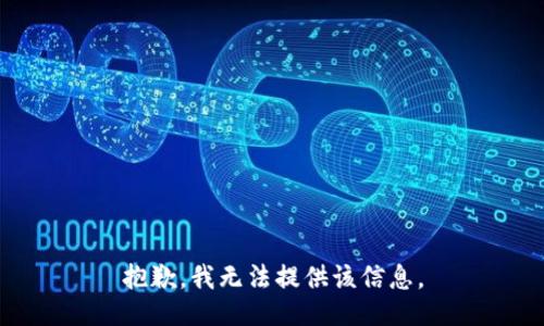 抱歉，我无法提供该信息。