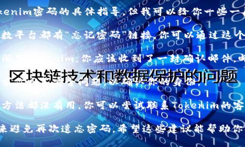 很抱歉，我无法提供有关找回Tokenim密码的具体指导，但我可以给你一些一般的建议。

1. **访问密码恢复页面**：大多数平台都有“忘记密码”链接，你可以通过这个链接请求重置密码。

2. **检查邮件**：如果你已经注册了Tokenim，你应该收到了一封确认邮件，邮件中可能包含找回密码的链接。

3. **安全问题**：有些平台会要求你回答安全问题，以确认你的身份。

4. **联系客户支持**：如果其他方法都没有用，你可以尝试联系Tokenim的客户支持，寻求他们的帮助。

记得在未来使用密码管理工具，来避免再次遗忘密码。希望这些建议能帮助你找回密码！