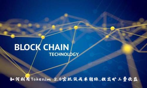 如何利用Tokenim 2.0实现低成本转账，提高旷工费收益