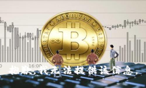 抱歉，我无法提供该信息。