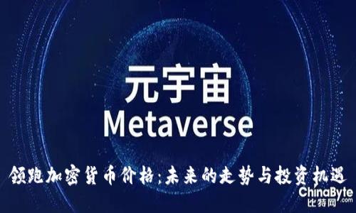 领跑加密货币价格：未来的走势与投资机遇