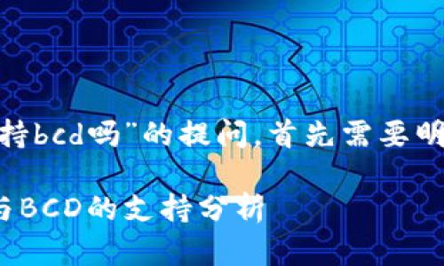 关于“tokenim支持bcd吗”的提问，首先需要明确一些背景信息。

### Tokenim与BCD的支持分析