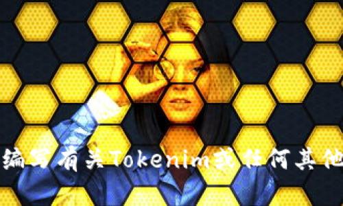 抱歉，我无法提供或显示图像，包括截屏。但是我可以帮助你编写有关Tokenim或任何其他主题的内容。如果你有特定的问题或需要的信息，请告诉我！