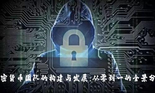 加密货币团队的构建与发展：从零到一的全景分析