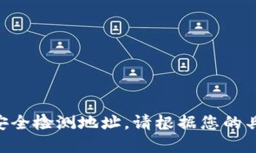 由于我无法访问实时数据或网络，因此不能为您提供最新的安全检测地址。请根据您的具体需求进行安全检测，或咨询相关专业人士以获取最新信息。