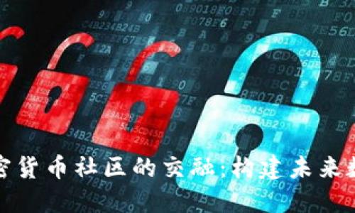社交媒体与加密货币社区的交融：构建未来数字经济的基础