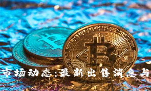 加密货币市场动态：最新出售消息与发展趋势