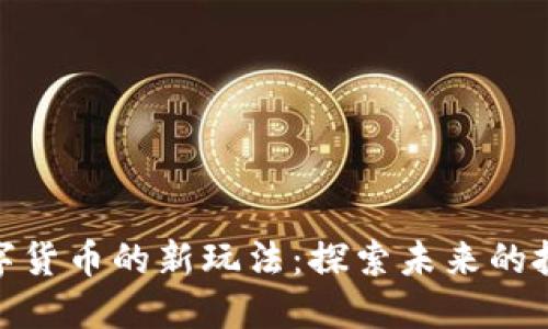 加密数字货币的新玩法：探索未来的投资机遇