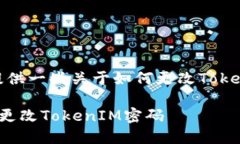 在这里，我可以提供一些关于如何更改TokenIM密码