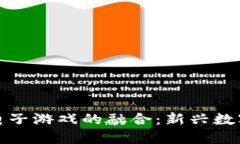 加密货币与电子游戏的融合：新兴数字经济的未