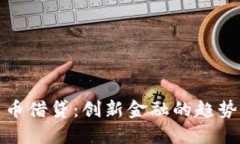 加密货币借贷：创新金融的趋势与考量