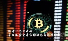 思考一个优质的  今日加密货币市场动态与汇率分