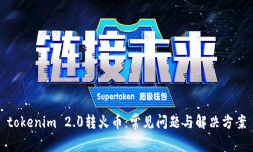 tokenim 2.0转火币：常见问题与解决方案