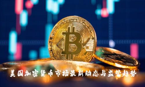 美国加密货币市场最新动态与监管趋势